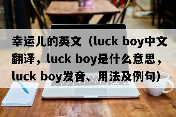 幸運(yùn)兒的英文（luck boy中文翻譯，luck boy是什么意思，luck boy發(fā)音、用法及例句）
