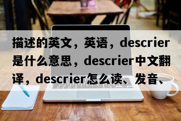 描述的英文，英語(yǔ)，descrier是什么意思，descrier中文翻譯，descrier怎么讀、發(fā)音、用法及例句