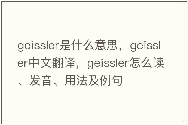 geissler是什么意思，geissler中文翻譯，geissler怎么讀、發(fā)音、用法及例句