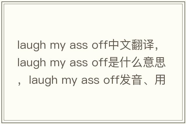 laugh my ass off中文翻譯，laugh my ass off是什么意思，laugh my ass off發(fā)音、用法及例句