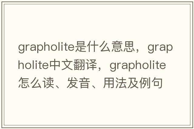 grapholite是什么意思，grapholite中文翻譯，grapholite怎么讀、發(fā)音、用法及例句