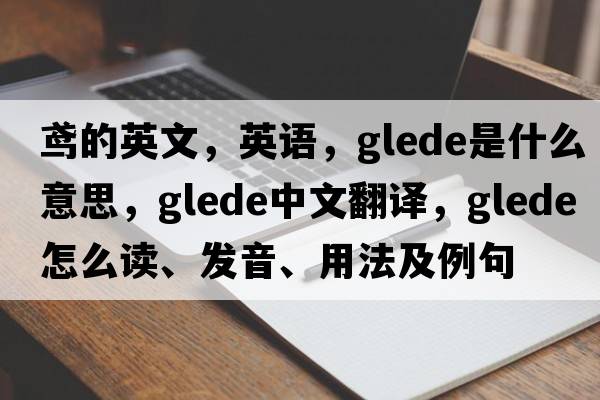 鳶的英文，英語，glede是什么意思，glede中文翻譯，glede怎么讀、發(fā)音、用法及例句