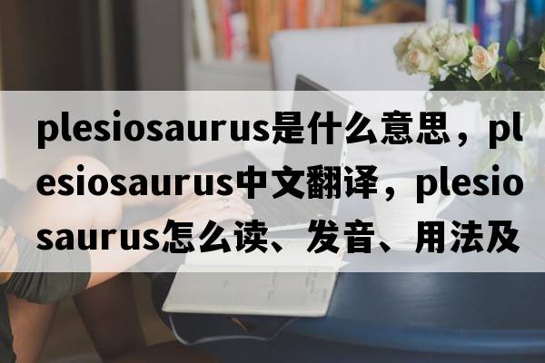 plesiosaurus是什么意思，plesiosaurus中文翻譯，plesiosaurus怎么讀、發(fā)音、用法及例句