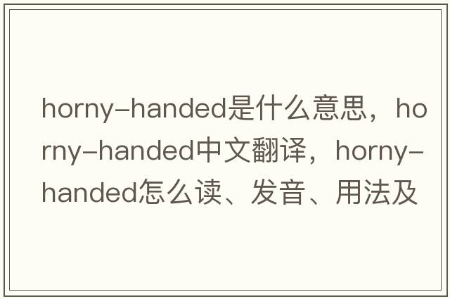 horny-handed是什么意思，horny-handed中文翻譯，horny-handed怎么讀、發(fā)音、用法及例句