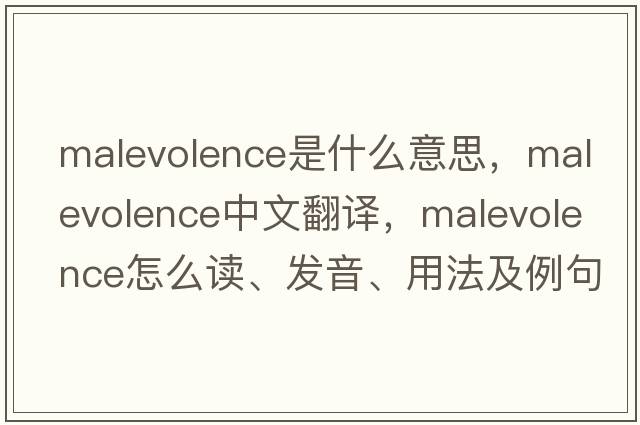 malevolence是什么意思，malevolence中文翻譯，malevolence怎么讀、發(fā)音、用法及例句
