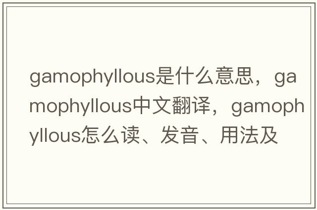 gamophyllous是什么意思，gamophyllous中文翻譯，gamophyllous怎么讀、發(fā)音、用法及例句