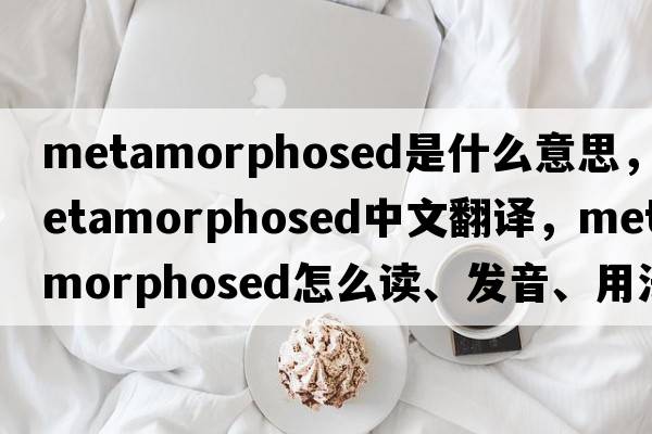 metamorphosed是什么意思，metamorphosed中文翻譯，metamorphosed怎么讀、發(fā)音、用法及例句