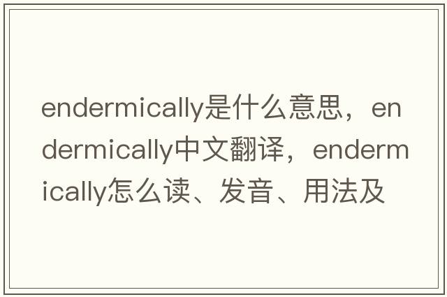 endermically是什么意思，endermically中文翻譯，endermically怎么讀、發(fā)音、用法及例句