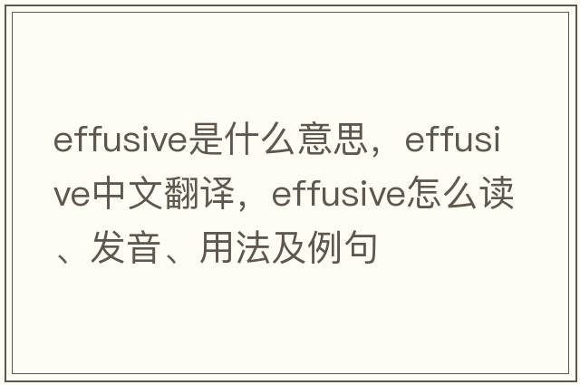 effusive是什么意思，effusive中文翻譯，effusive怎么讀、發(fā)音、用法及例句