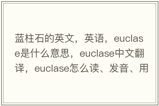 藍柱石的英文，英語，euclase是什么意思，euclase中文翻譯，euclase怎么讀、發(fā)音、用法及例句
