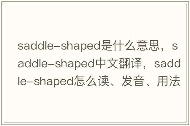 saddle-shaped是什么意思，saddle-shaped中文翻譯，saddle-shaped怎么讀、發(fā)音、用法及例句