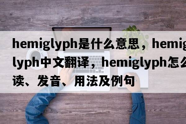 hemiglyph是什么意思，hemiglyph中文翻譯，hemiglyph怎么讀、發(fā)音、用法及例句
