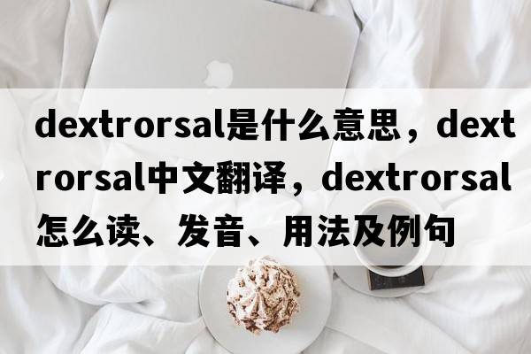 dextrorsal是什么意思，dextrorsal中文翻譯，dextrorsal怎么讀、發(fā)音、用法及例句