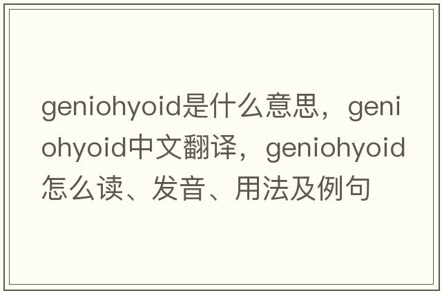 geniohyoid是什么意思，geniohyoid中文翻譯，geniohyoid怎么讀、發(fā)音、用法及例句