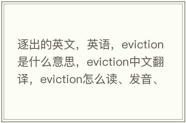 逐出的英文，英語(yǔ)，eviction是什么意思，eviction中文翻譯，eviction怎么讀、發(fā)音、用法及例句