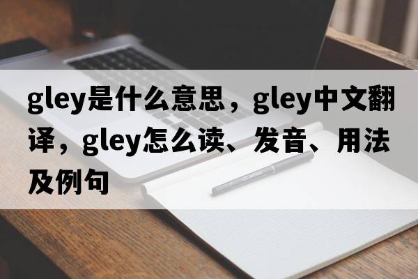 gley是什么意思，gley中文翻譯，gley怎么讀、發(fā)音、用法及例句