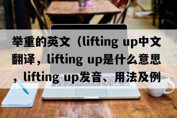舉重的英文（lifting up中文翻譯，lifting up是什么意思，lifting up發(fā)音、用法及例句）