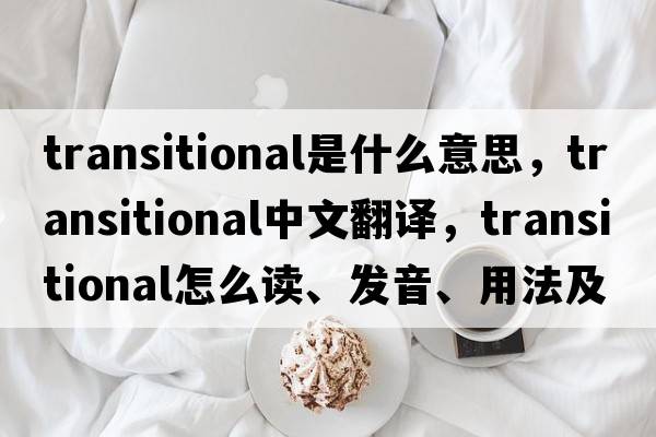 transitional是什么意思，transitional中文翻譯，transitional怎么讀、發(fā)音、用法及例句