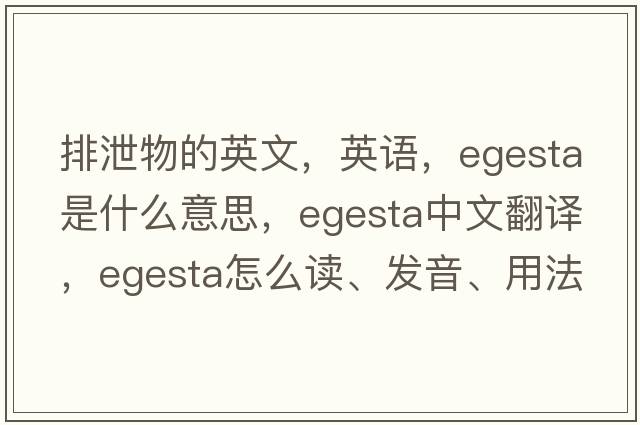 排泄物的英文，英語，egesta是什么意思，egesta中文翻譯，egesta怎么讀、發(fā)音、用法及例句