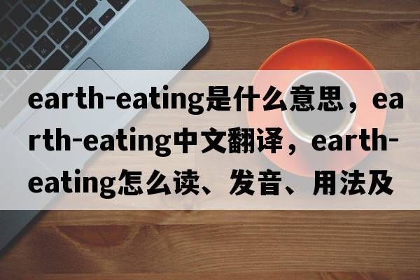 earth-eating是什么意思，earth-eating中文翻譯，earth-eating怎么讀、發(fā)音、用法及例句