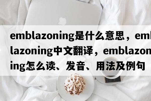 emblazoning是什么意思，emblazoning中文翻譯，emblazoning怎么讀、發(fā)音、用法及例句