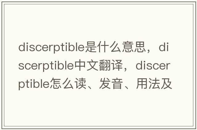 discerptible是什么意思，discerptible中文翻譯，discerptible怎么讀、發(fā)音、用法及例句