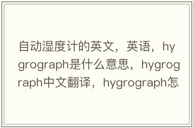 自動濕度計的英文，英語，hygrograph是什么意思，hygrograph中文翻譯，hygrograph怎么讀、發(fā)音、用法及例句
