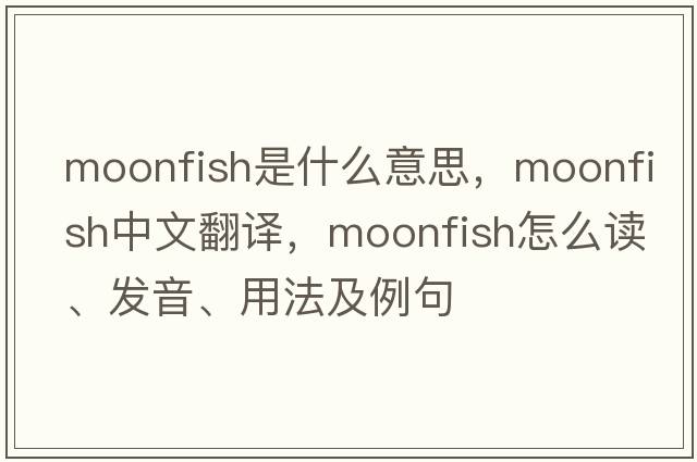 moonfish是什么意思，moonfish中文翻譯，moonfish怎么讀、發(fā)音、用法及例句