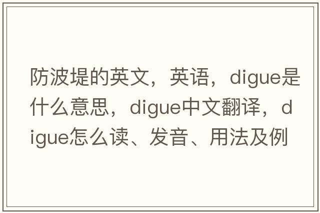 防波堤的英文，英語，digue是什么意思，digue中文翻譯，digue怎么讀、發(fā)音、用法及例句