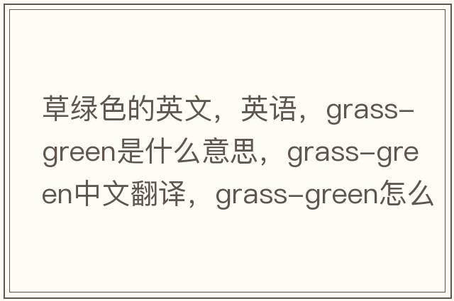 草綠色的英文，英語，grass-green是什么意思，grass-green中文翻譯，grass-green怎么讀、發(fā)音、用法及例句