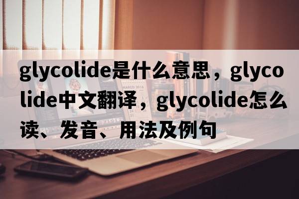 glycolide是什么意思，glycolide中文翻譯，glycolide怎么讀、發(fā)音、用法及例句