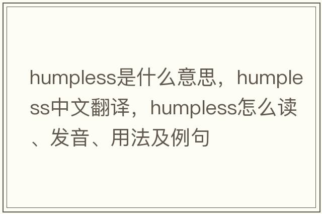 humpless是什么意思，humpless中文翻譯，humpless怎么讀、發(fā)音、用法及例句