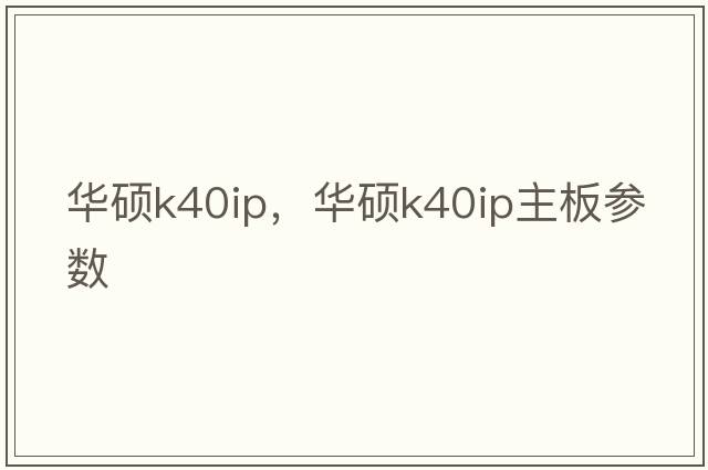 華碩k40ip，華碩k40ip主板參數(shù)