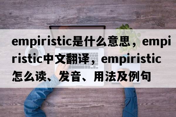 empiristic是什么意思，empiristic中文翻譯，empiristic怎么讀、發(fā)音、用法及例句