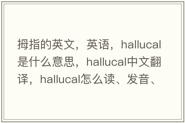 拇指的英文，英語，hallucal是什么意思，hallucal中文翻譯，hallucal怎么讀、發(fā)音、用法及例句