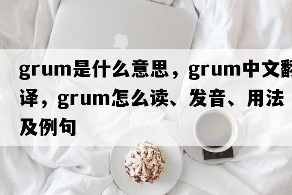 grum是什么意思，grum中文翻譯，grum怎么讀、發(fā)音、用法及例句