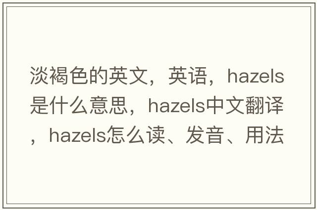 淡褐色的英文，英語，hazels是什么意思，hazels中文翻譯，hazels怎么讀、發(fā)音、用法及例句