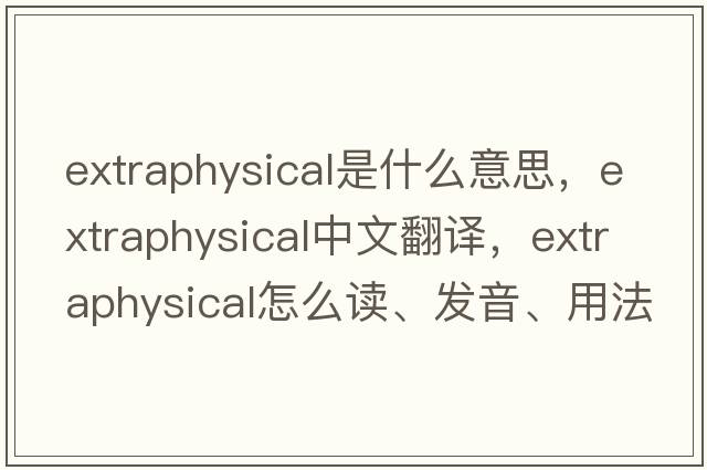 extraphysical是什么意思，extraphysical中文翻譯，extraphysical怎么讀、發(fā)音、用法及例句