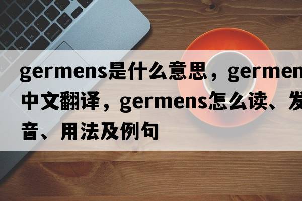 germens是什么意思，germens中文翻譯，germens怎么讀、發(fā)音、用法及例句
