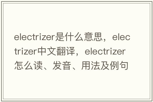 electrizer是什么意思，electrizer中文翻譯，electrizer怎么讀、發(fā)音、用法及例句