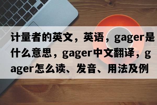 計量者的英文，英語，gager是什么意思，gager中文翻譯，gager怎么讀、發(fā)音、用法及例句