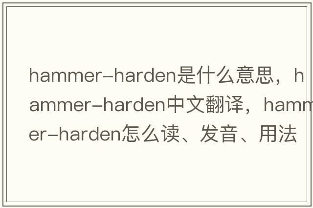 hammer-harden是什么意思，hammer-harden中文翻譯，hammer-harden怎么讀、發(fā)音、用法及例句