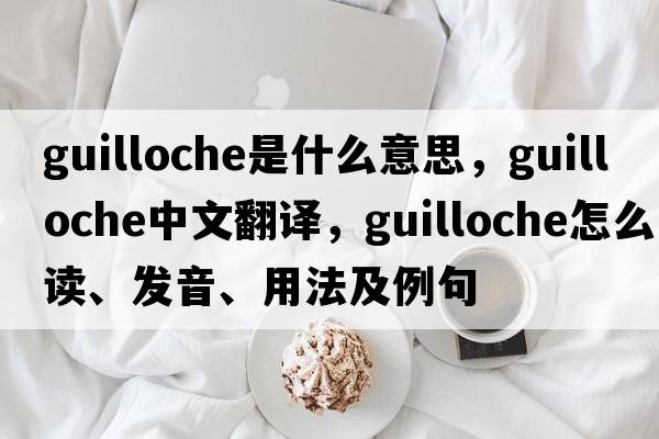 guilloche是什么意思，guilloche中文翻譯，guilloche怎么讀、發(fā)音、用法及例句