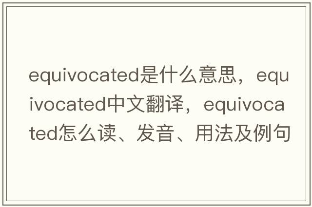equivocated是什么意思，equivocated中文翻譯，equivocated怎么讀、發(fā)音、用法及例句