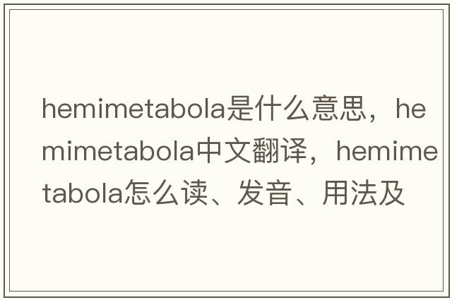 hemimetabola是什么意思，hemimetabola中文翻譯，hemimetabola怎么讀、發(fā)音、用法及例句