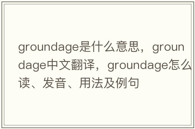 groundage是什么意思，groundage中文翻譯，groundage怎么讀、發(fā)音、用法及例句