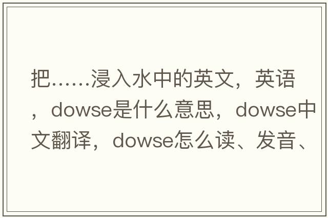 把……浸入水中的英文，英語，dowse是什么意思，dowse中文翻譯，dowse怎么讀、發(fā)音、用法及例句