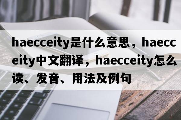 haecceity是什么意思，haecceity中文翻譯，haecceity怎么讀、發(fā)音、用法及例句
