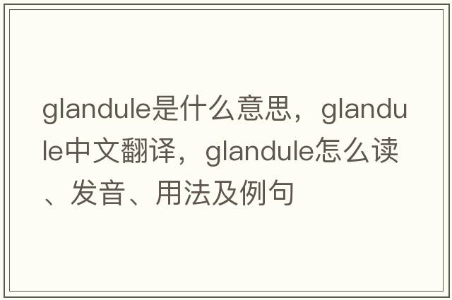 glandule是什么意思，glandule中文翻譯，glandule怎么讀、發(fā)音、用法及例句