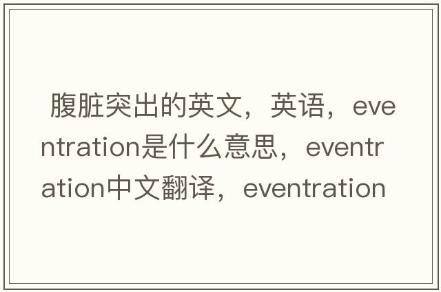  腹臟突出的英文，英語(yǔ)，eventration是什么意思，eventration中文翻譯，eventration怎么讀、發(fā)音、用法及例句